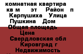 1 комнатная квартира 31,1кв.м.,2/2эт. › Район ­ п.Карпушиха › Улица ­ Пушкина › Дом ­ 20 › Общая площадь ­ 31 › Цена ­ 350 000 - Свердловская обл., Кировград г. Недвижимость » Квартиры продажа   . Свердловская обл.,Кировград г.